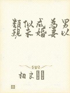 类似成为男主退亲未婚妻以后的小说