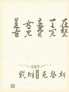 美女来了在线观看免费完整版