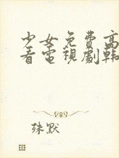 少女免费高清观看电视剧韩国