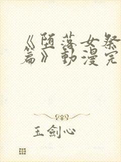 《堕落女祭司前篇》动漫完整版在线