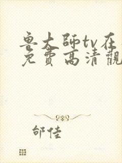 鲁大师tv在线免费高清观看