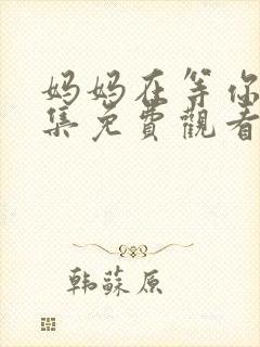 妈妈在等你四十集免费观看高清