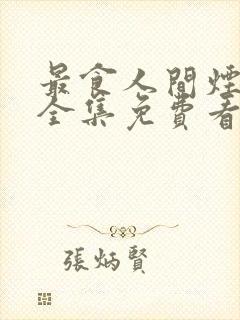 最食人间烟火色全集免费看