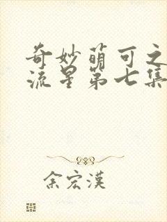 奇妙萌可之闪耀流星第七集