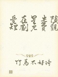 爱在星光陨落时短剧免费观看