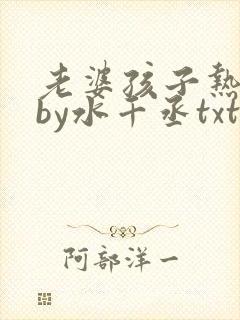 老婆孩子热炕头by水千丞txt全文