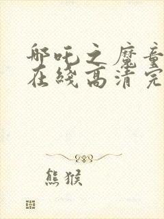 哪吒之魔童降世在线高清完整播放