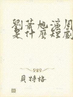 刘萧旭演周添越是什么短剧