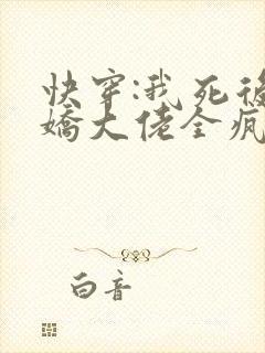 快穿:我死后病娇大佬全疯了免费阅读