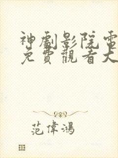 神剧影院电视剧免费观看大全最新