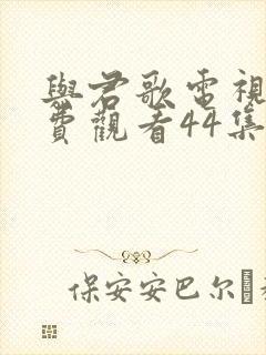 与君歌电视剧免费观看44集封面