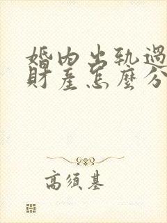 婚内出轨过错方财产怎么分割