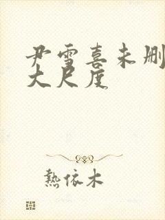 尹雪喜未删减版大尺度