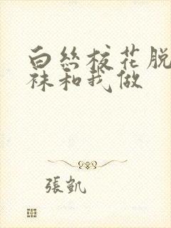 白丝校花脱掉丝袜和我做