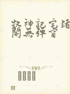 牧神记宅猪笔趣阁无弹窗