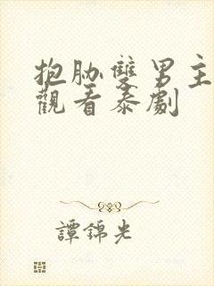 抱胁双男主免费观看泰剧