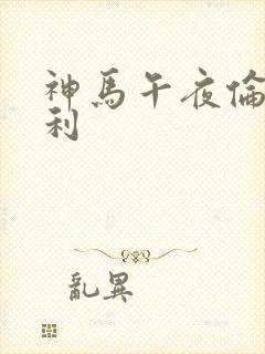 神马午夜伦理福利