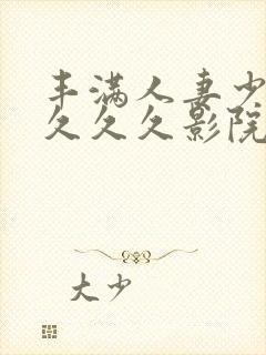 丰满人妻少妇久久久久影院封面