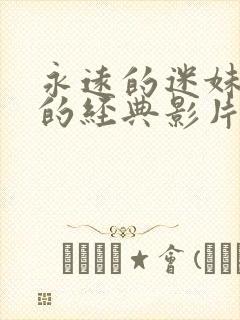 永远的迷妹永远的经典影片