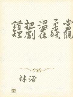 错把温柔当深情短剧在线观看全集