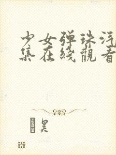 少女弹珠汽水5集在线观看最新章节列