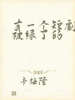 有一个短剧男主被绿了的