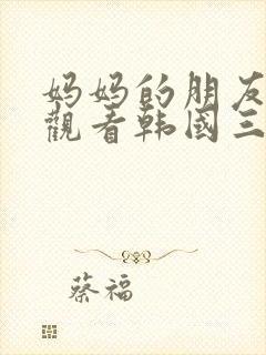 妈妈的朋友在线观看韩国三级