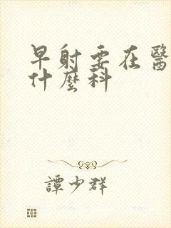 早射要在医院挂什么科