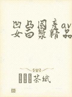 凹凸国产av熟女白浆精品视频