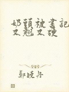 奶头被书记吃得又翘又硬