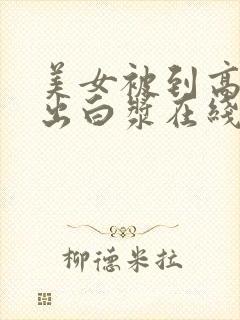 美女被到高潮喷出白浆在线观看