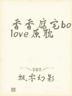 香香腐宅boylove原耽