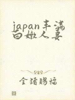 japan丰满白嫩人妻