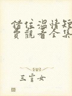 错位温情短剧免费观看全集播放