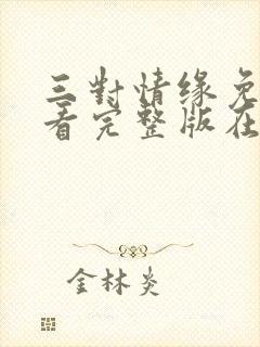 三对情缘免费观看完整版在线全集