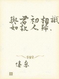 与君初相识,犹如故人归.