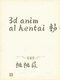 3d animal hentai 动漫