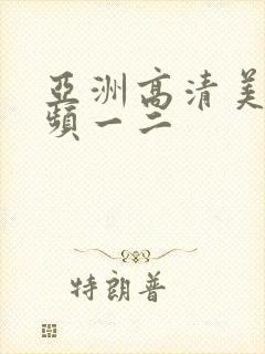 亚洲高清美女视频一二