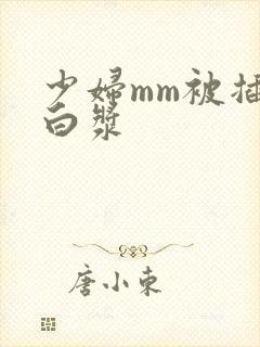 少妇mm被插出白浆