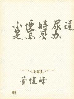 小便时尿道刺痛是怎么办