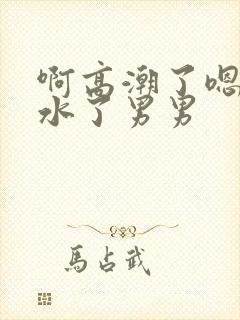 啊高潮了嗯～喷水了男男