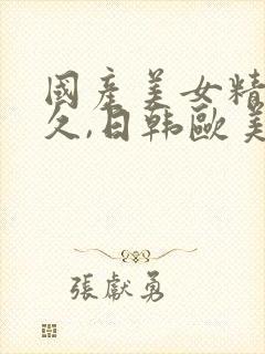 国产美女精品久久,日韩欧美亚洲香