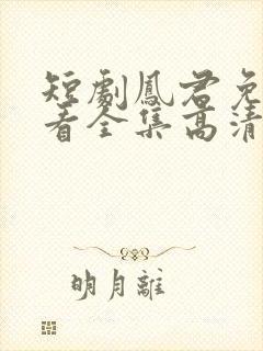 短剧凤君免费观看全集高清