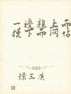 一边亲上面一边摸下面网站