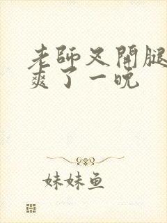 老师叉开腿让我爽了一晚封面