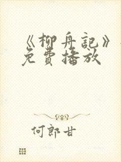 《柳舟记》全集免费播放