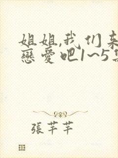 姐姐,我们来谈恋爱吧1~5集