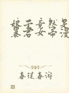 娘子竟然是未来暴君女帝漫画全集免费