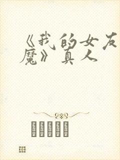 《我的女友是魅魔》真人