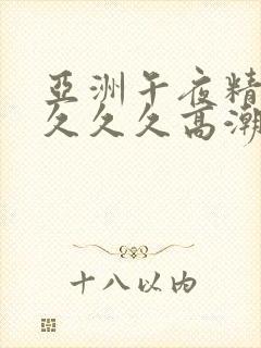 亚洲午夜精品久久久久高潮